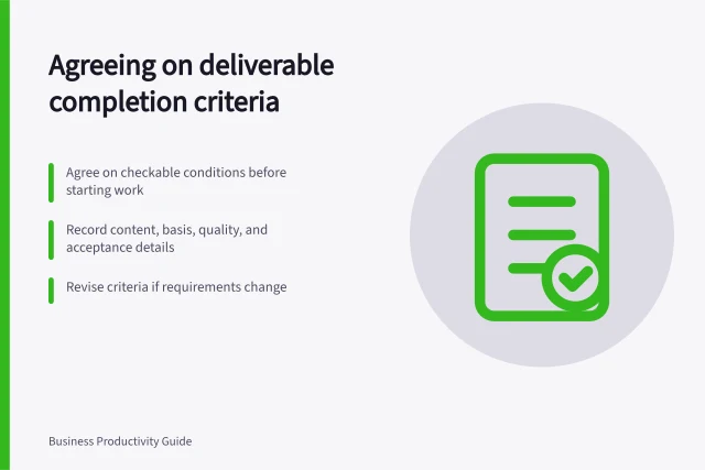 Agreeing on deliverable completion criteria: Agree on checkable conditions before starting work; Record content, basis, quality, and acceptance details; Revise criteria if requirements change. Agreeing on completion criteria for a deliverable