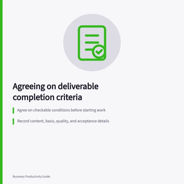 Agreeing on deliverable completion criteria: Agree on checkable conditions before starting work; Record content, basis, quality, and acceptance details; Revise criteria if requirements change. Agreeing on completion criteria for a deliverable
