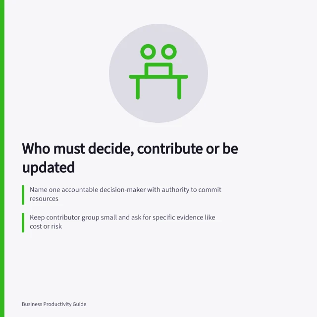 Who must decide, contribute or be updated: Name one accountable decision-maker with authority to commit resources; Keep contributor group small and ask for specific evidence like cost or risk; Prepare a concise summary for those who only need an update. Choosing who must contribute and who only needs an update