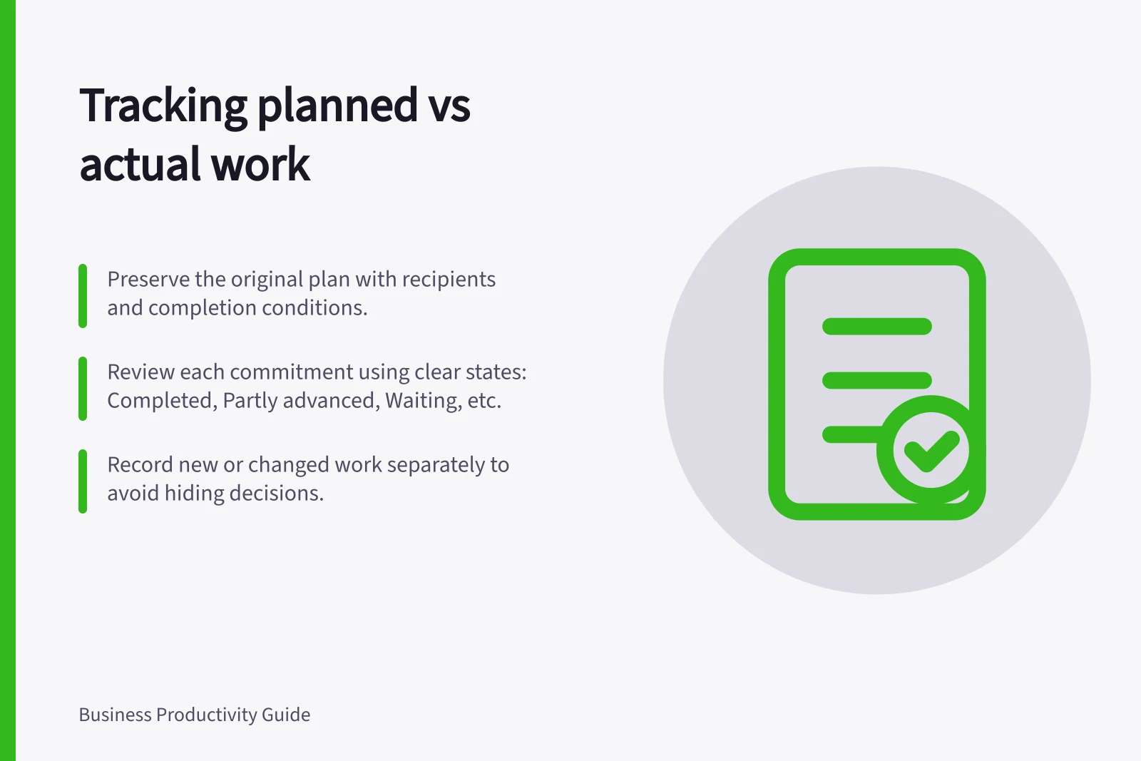 Tracking planned vs actual work: Preserve the original plan with recipients and completion conditions.; Review each commitment using clear states: Completed, Partly advanced, Waiting, etc.; Record new or changed work separately to avoid hiding decisions.