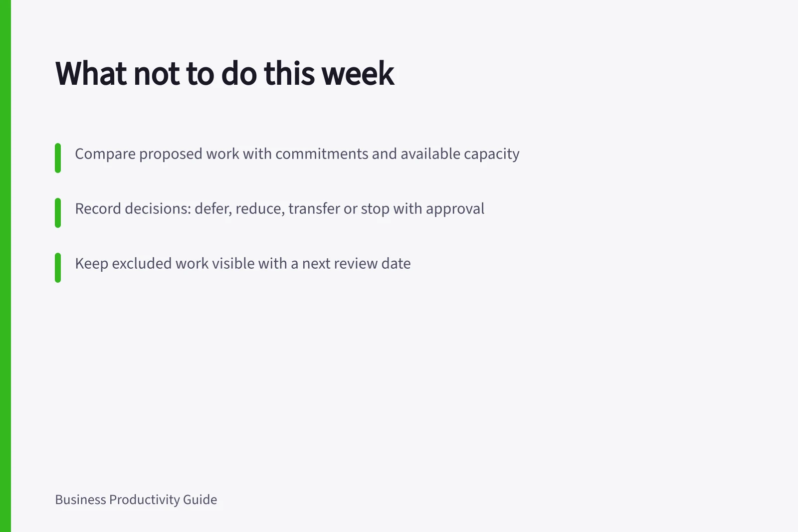 What not to do this week: Compare proposed work with commitments and available capacity; Record decisions: defer, reduce, transfer or stop with approval; Keep excluded work visible with a next review date