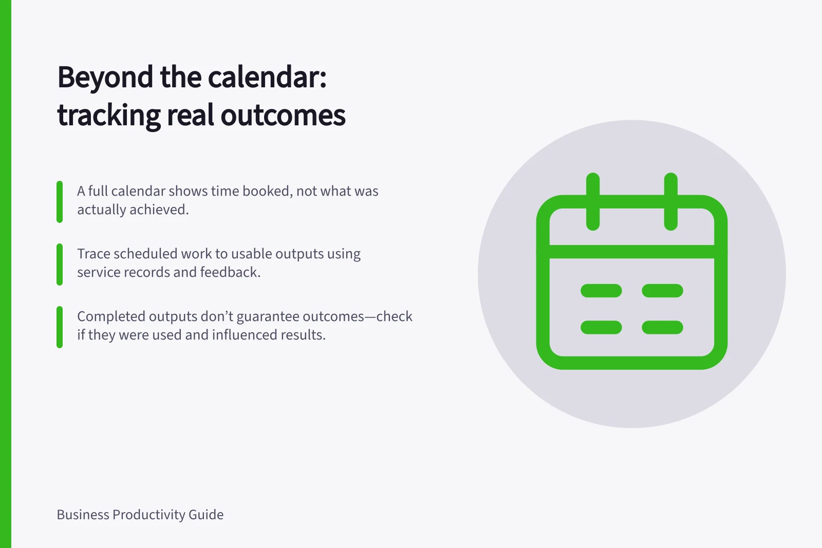 Beyond the calendar: tracking real outcomes: A full calendar shows time booked, not what was actually achieved.; Trace scheduled work to usable outputs using service records and feedback.; Completed outputs don’t guarantee outcomes—check if they were used and influenced results.