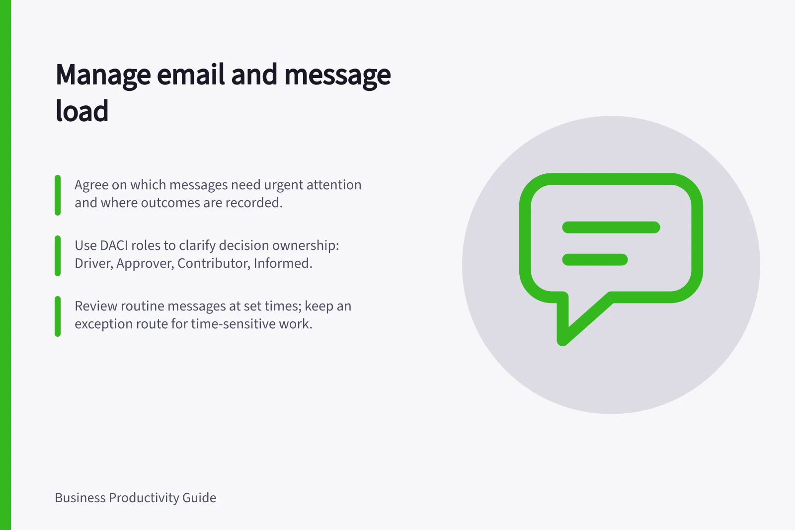 Manage email and message load: Agree on which messages need urgent attention and where outcomes are recorded.; Use DACI roles to clarify decision ownership: Driver, Approver, Contributor, Informed.; Review routine messages at set times; keep an exception route for time-sensitive work.
