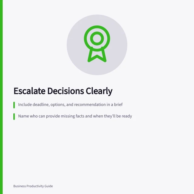 Escalate Decisions Clearly: Include deadline, options, and recommendation in a brief; Name who can provide missing facts and when they’ll be ready; Record decisions and blockers with owner and date. Escalating a blocked decision with clear options