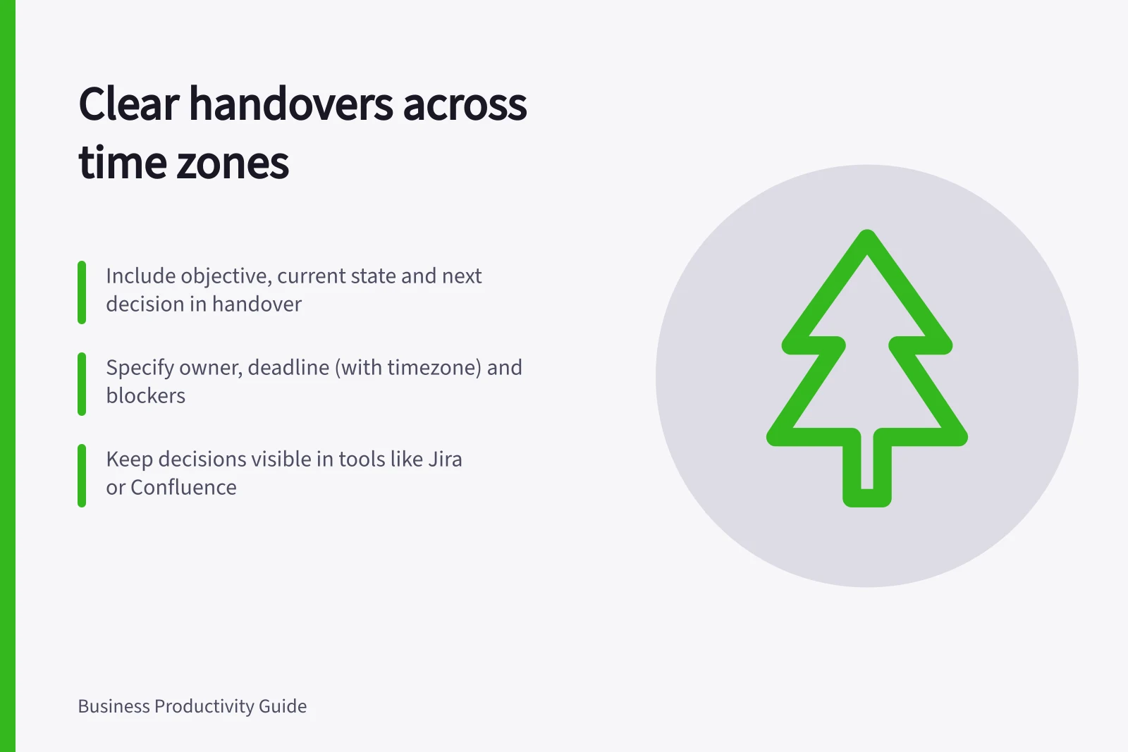 Clear handovers across time zones: Include objective, current state and next decision in handover; Specify owner, deadline (with timezone) and blockers; Keep decisions visible in tools like Jira or Confluence