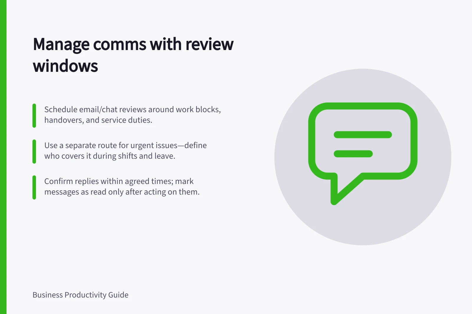 Manage comms with review windows: Schedule email/chat reviews around work blocks, handovers, and service duties.; Use a separate route for urgent issues—define who covers it during shifts and leave.; Confirm replies within agreed times; mark messages as read only after acting on them.