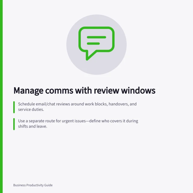 Manage comms with review windows: Schedule email/chat reviews around work blocks, handovers, and service duties.; Use a separate route for urgent issues—define who covers it during shifts and leave.; Confirm replies within agreed times; mark messages as read only after acting on them. Grouping routine communication into manageable review times