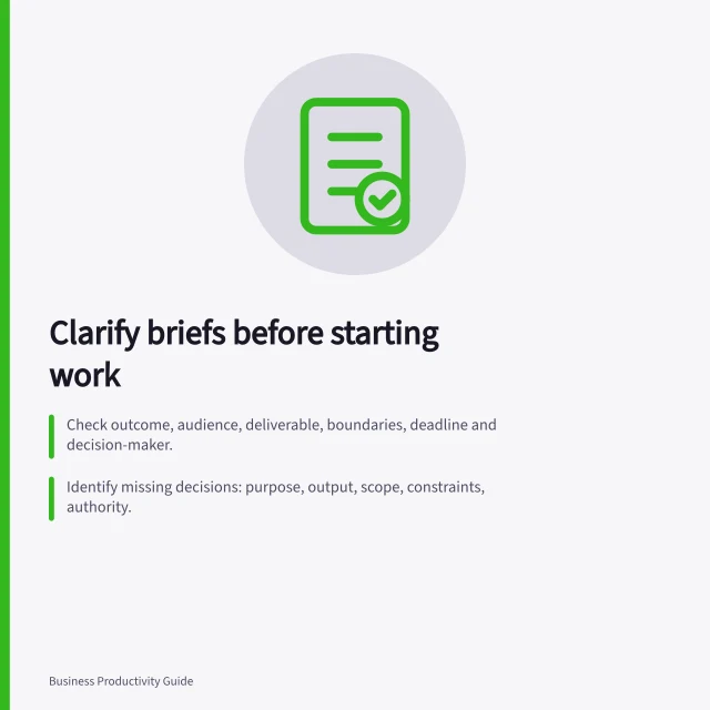 Clarify briefs before starting work: Check outcome, audience, deliverable, boundaries, deadline and decision-maker.; Identify missing decisions: purpose, output, scope, constraints, authority.; Propose a concrete interpretation and confirm with the requester before full work begins. Identifying unclear briefs before work begins