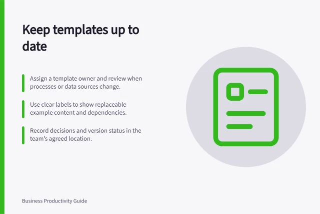 Keep templates up to date: Assign a template owner and review when processes or data sources change.; Use clear labels to show replaceable example content and dependencies.; Record decisions and version status in the team’s agreed location. Keeping reusable templates current