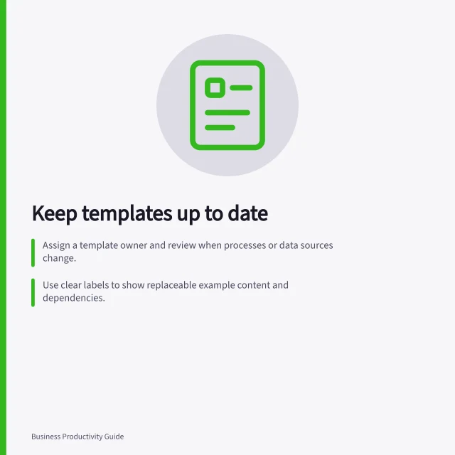 Keep templates up to date: Assign a template owner and review when processes or data sources change.; Use clear labels to show replaceable example content and dependencies.; Record decisions and version status in the team’s agreed location. Keeping reusable templates current