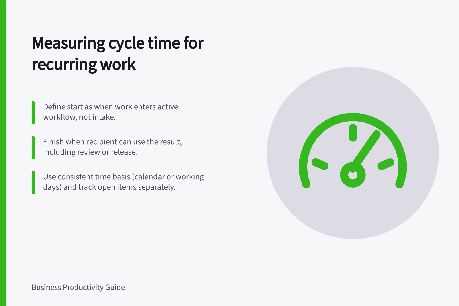 Measuring cycle time for recurring work: Define start as when work enters active workflow, not intake.; Finish when recipient can use the result, including review or release.; Use consistent time basis (calendar or working days) and track open items separately.