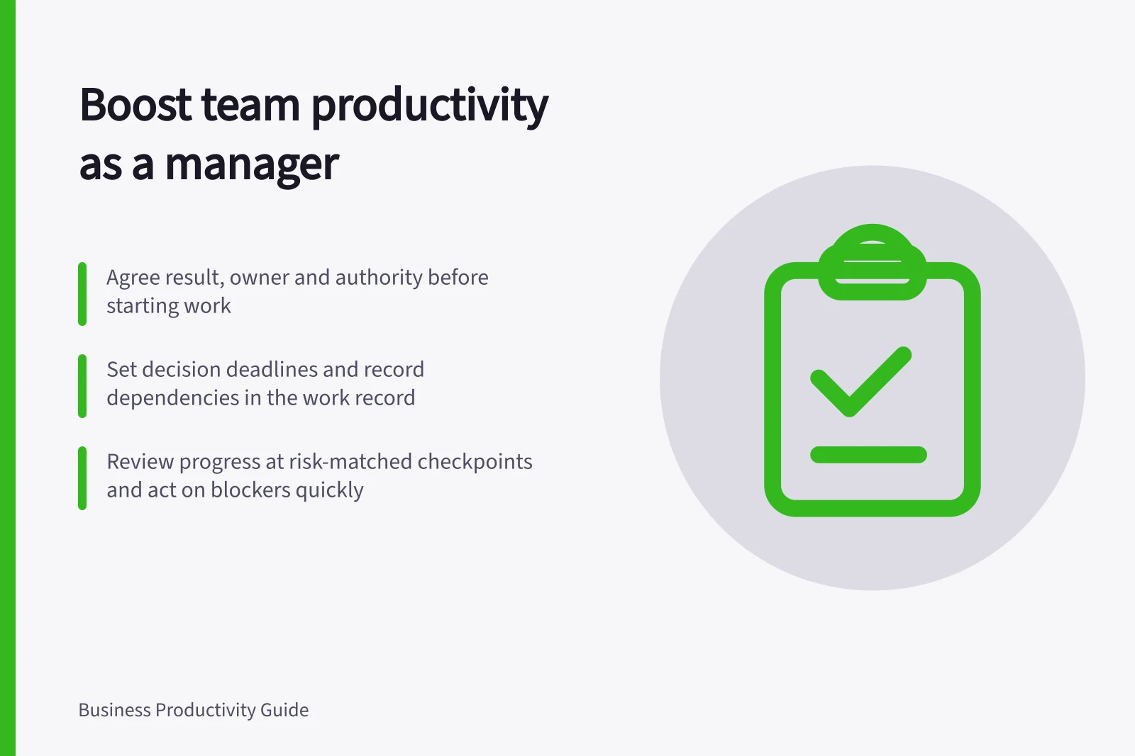 Boost team productivity as a manager: Agree result, owner and authority before starting work; Set decision deadlines and record dependencies in the work record; Review progress at risk-matched checkpoints and act on blockers quickly