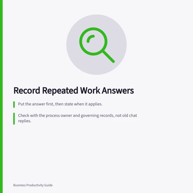 Record Repeated Work Answers: Put the answer first, then state when it applies.; Check with the process owner and governing records, not old chat replies.; Give the entry an owner and review trigger for accountability. Recording an answer the team repeatedly needs