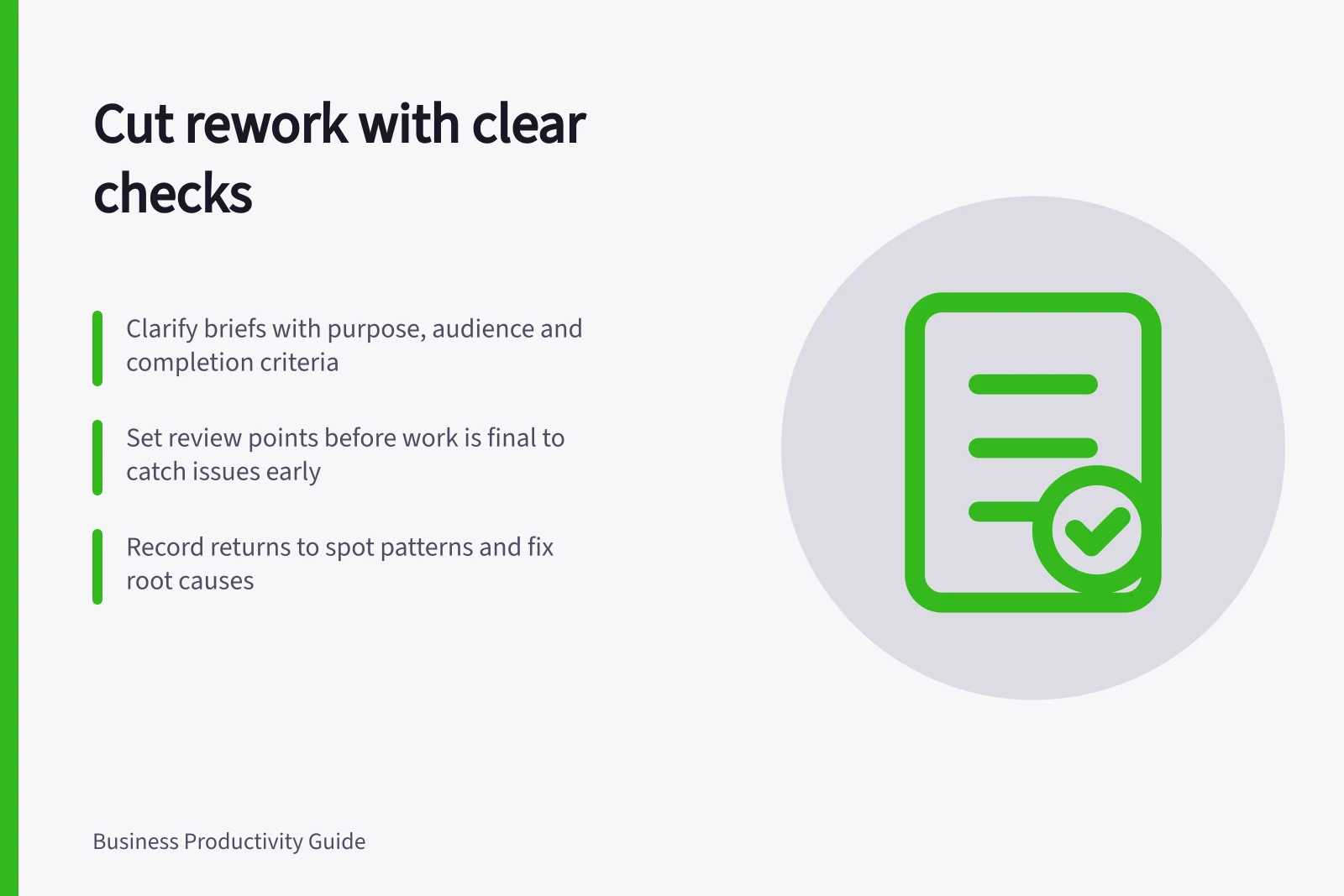 Cut rework with clear checks: Clarify briefs with purpose, audience and completion criteria; Set review points before work is final to catch issues early; Record returns to spot patterns and fix root causes