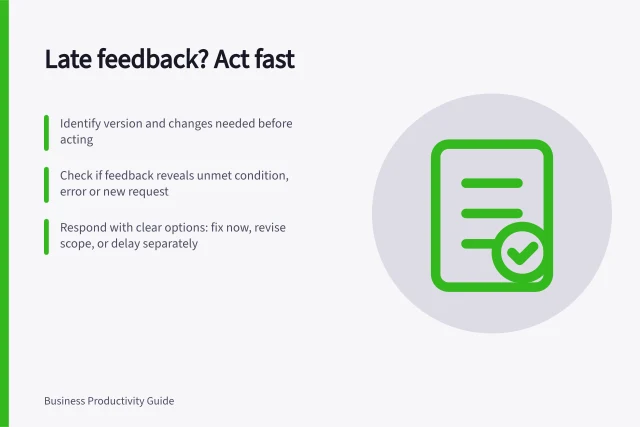 Late feedback? Act fast: Identify version and changes needed before acting; Check if feedback reveals unmet condition, error or new request; Respond with clear options: fix now, revise scope, or delay separately. Reviewing feedback that arrives too late