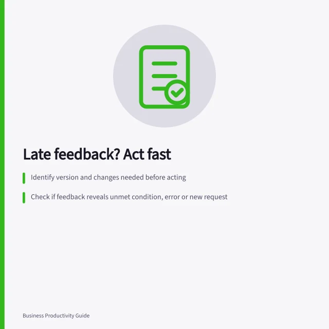Late feedback? Act fast: Identify version and changes needed before acting; Check if feedback reveals unmet condition, error or new request; Respond with clear options: fix now, revise scope, or delay separately. Reviewing feedback that arrives too late